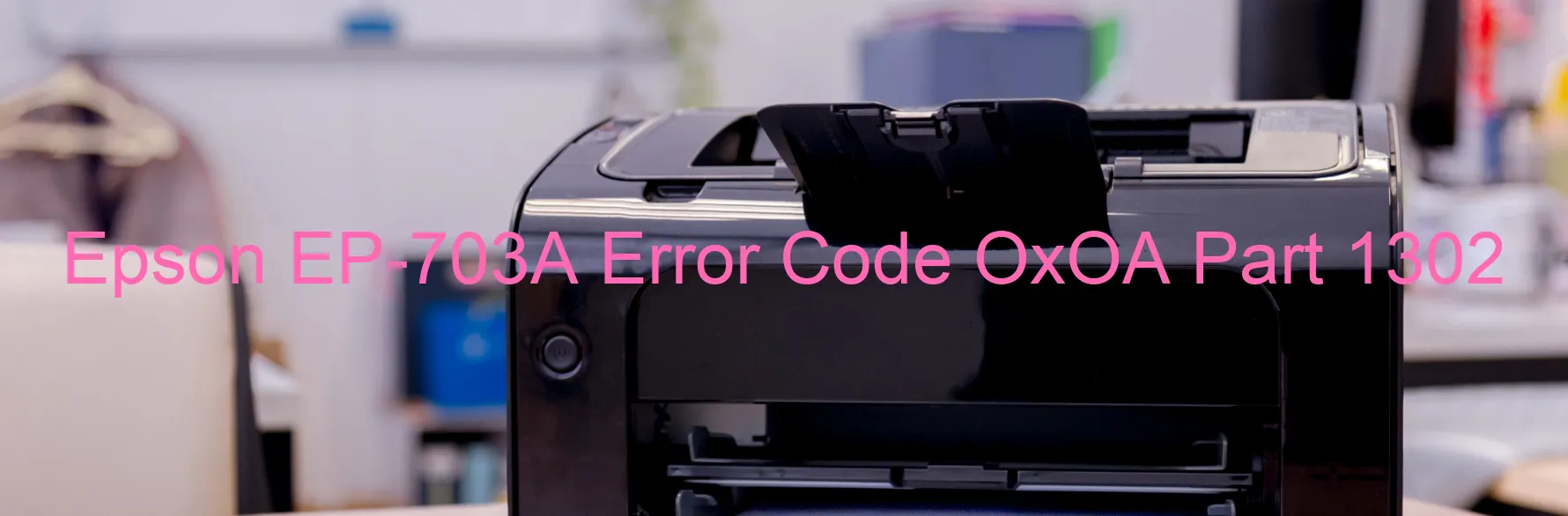 Epson EP-703A Error Code OxOA Part 1302