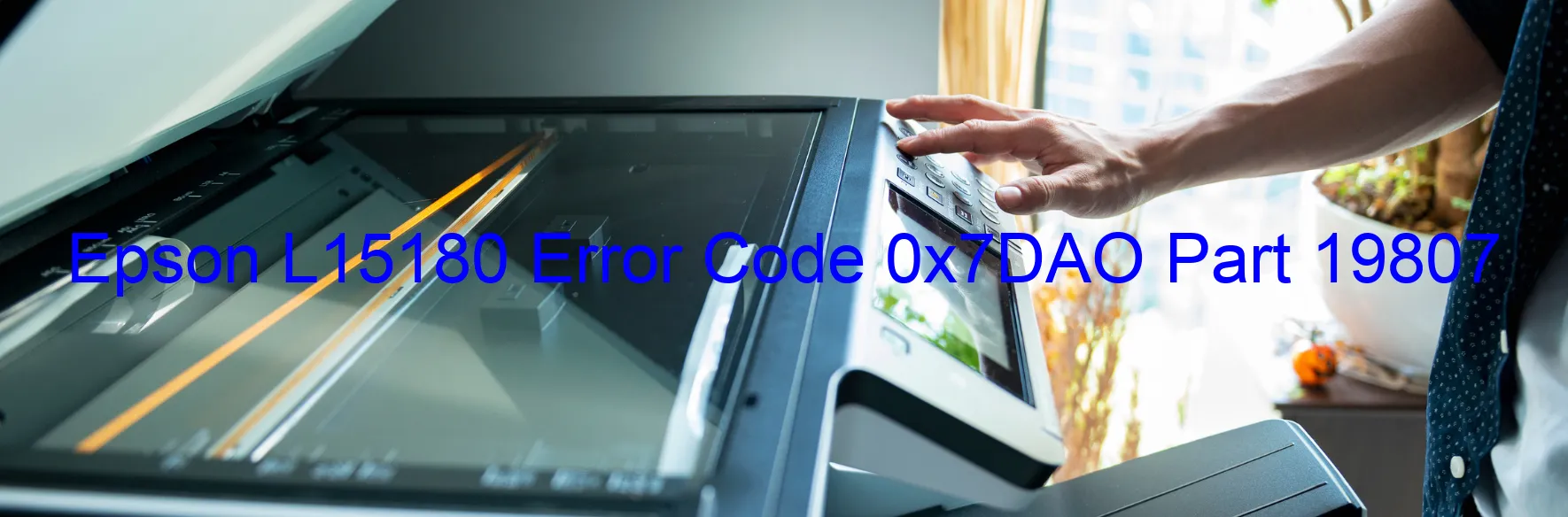 Epson L15180 Error Code 0x7DAO Part 19807