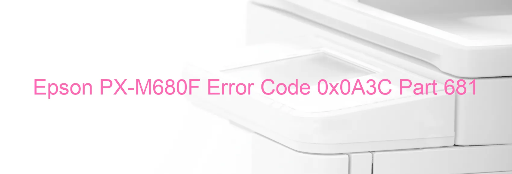 Epson PX-M680F Error Code 0x0A3C Part 681