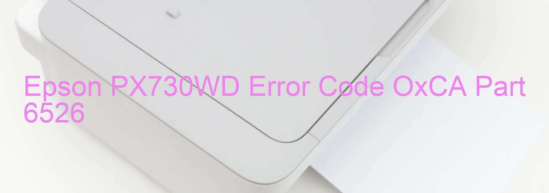 Epson PX730WD Error Code OxCA Part 6526