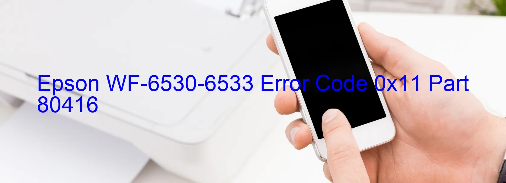 Epson WF-6530-6533 Error Code 0x11 Part 80416