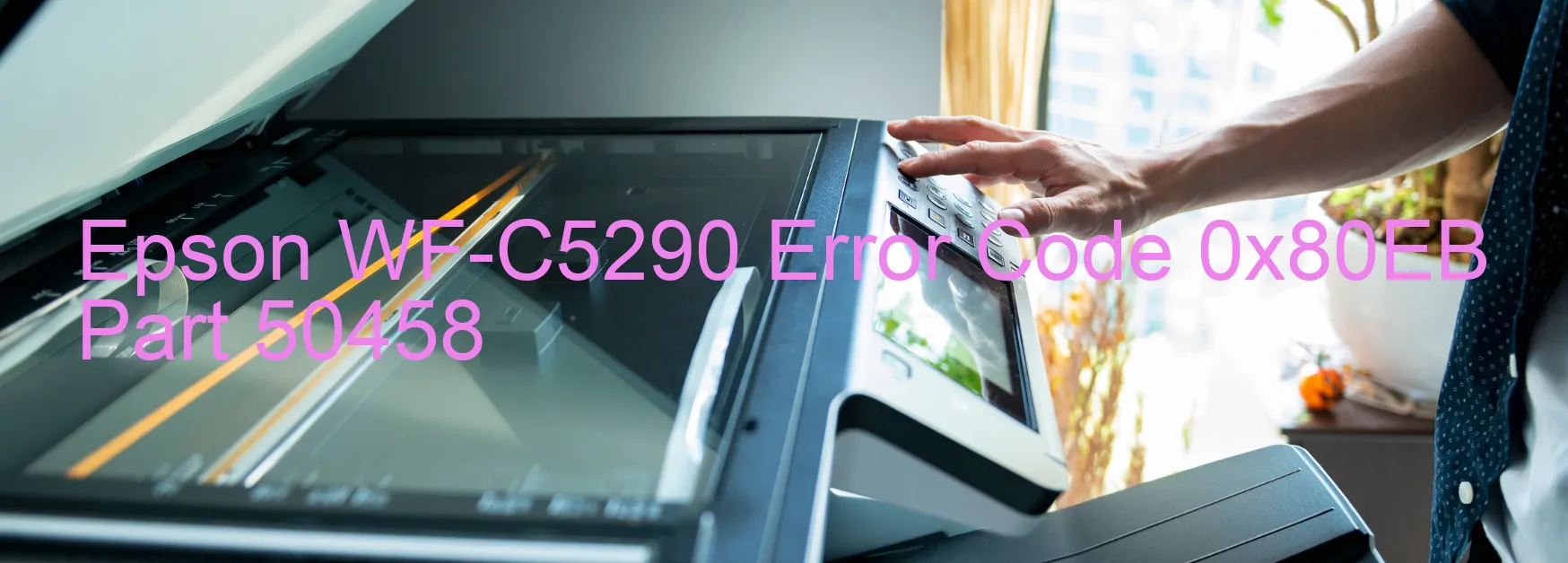 Epson WF-C5290 Error Code 0x80EB Part 50458