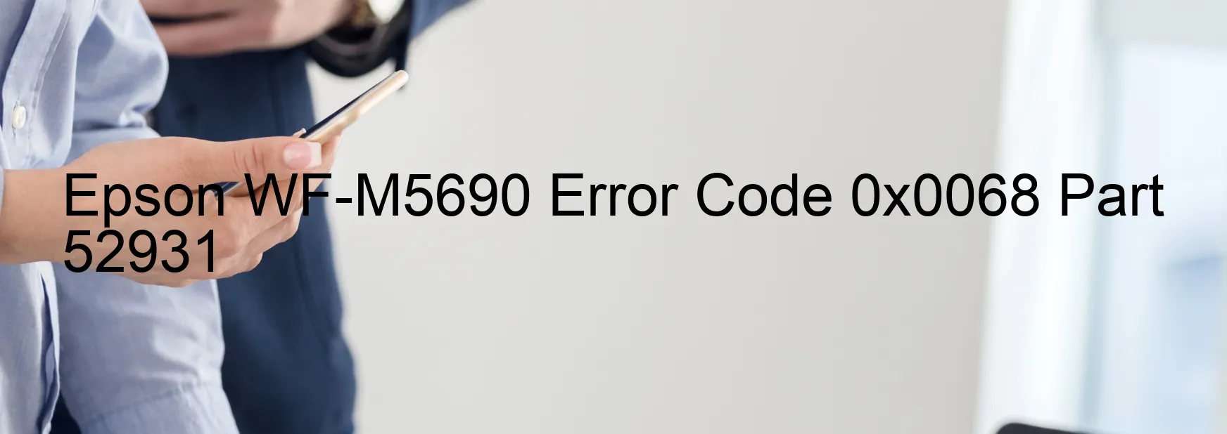 Epson WF-M5690 Error Code 0x0068 Part 52931