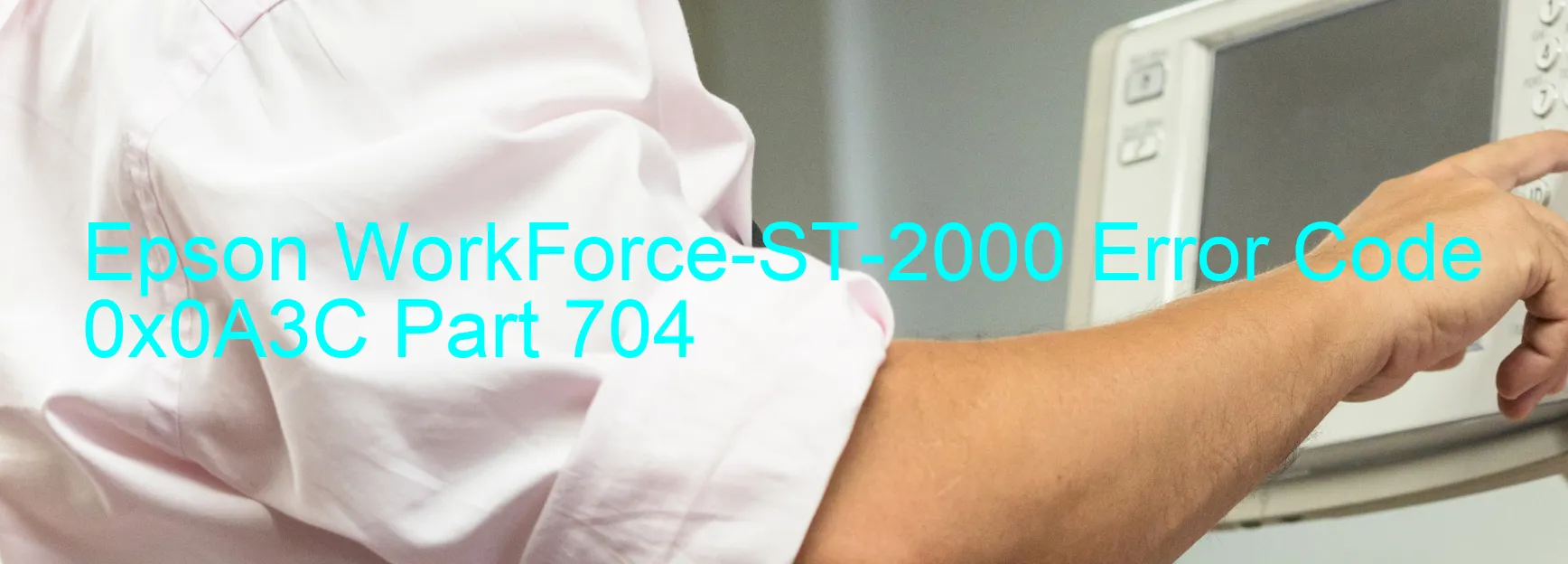 Epson WorkForce-ST-2000 Error Code 0x0A3C Part 704