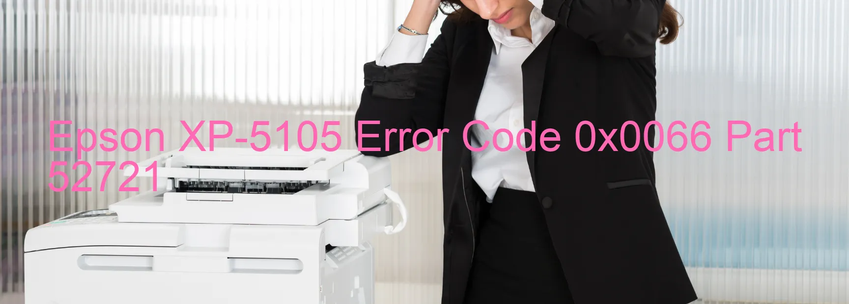 Epson XP-5105 Error Code 0x0066 Part 52721